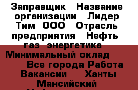 Заправщик › Название организации ­ Лидер Тим, ООО › Отрасль предприятия ­ Нефть, газ, энергетика › Минимальный оклад ­ 23 000 - Все города Работа » Вакансии   . Ханты-Мансийский,Нефтеюганск г.